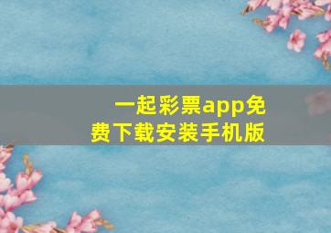 一起彩票app免费下载安装手机版