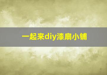 一起来diy漆扇小铺