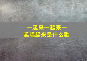 一起来一起来一起唱起来是什么歌