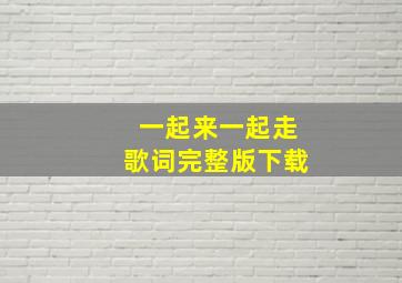 一起来一起走歌词完整版下载