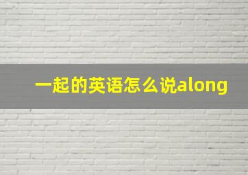 一起的英语怎么说along