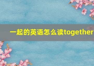 一起的英语怎么读together