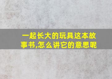 一起长大的玩具这本故事书,怎么讲它的意思呢