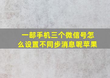 一部手机三个微信号怎么设置不同步消息呢苹果