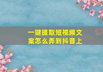 一键提取短视频文案怎么弄到抖音上