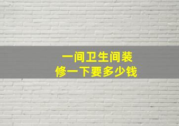 一间卫生间装修一下要多少钱