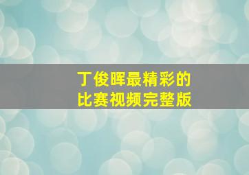 丁俊晖最精彩的比赛视频完整版