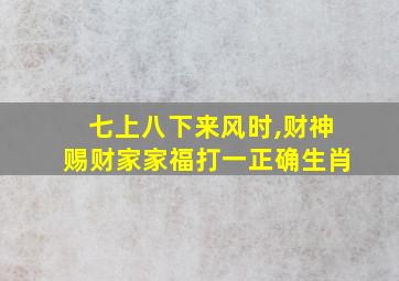 七上八下来风时,财神赐财家家福打一正确生肖