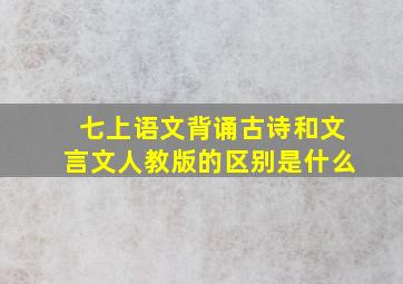 七上语文背诵古诗和文言文人教版的区别是什么