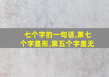 七个字的一句话,第七个字是形,第五个字是无