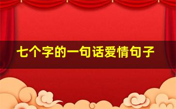 七个字的一句话爱情句子