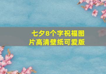 七夕8个字祝福图片高清壁纸可爱版