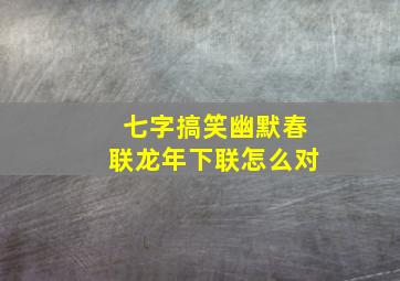 七字搞笑幽默春联龙年下联怎么对