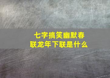 七字搞笑幽默春联龙年下联是什么