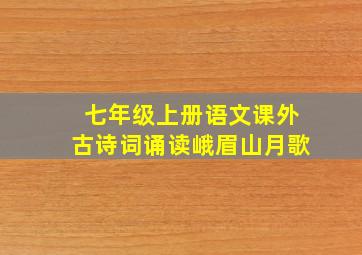 七年级上册语文课外古诗词诵读峨眉山月歌