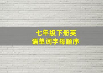 七年级下册英语单词字母顺序