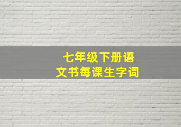 七年级下册语文书每课生字词