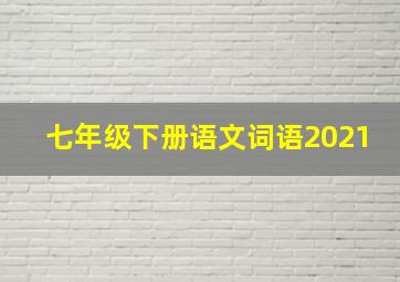 七年级下册语文词语2021