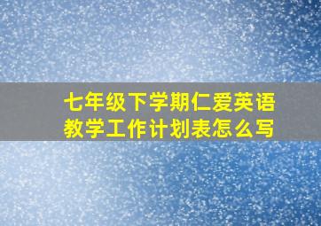 七年级下学期仁爱英语教学工作计划表怎么写