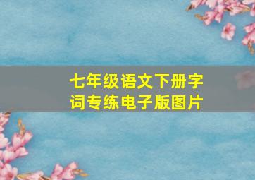 七年级语文下册字词专练电子版图片