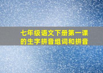 七年级语文下册第一课的生字拼音组词和拼音