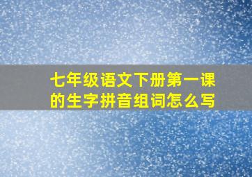 七年级语文下册第一课的生字拼音组词怎么写