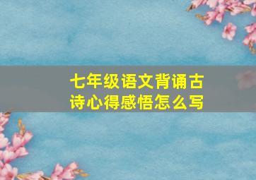 七年级语文背诵古诗心得感悟怎么写