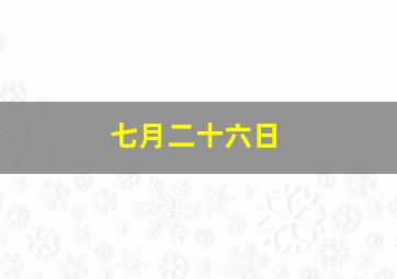 七月二十六日