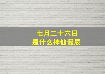 七月二十六日是什么神仙诞辰