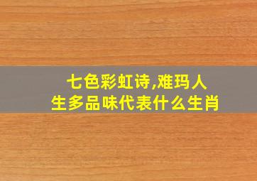 七色彩虹诗,难玛人生多品味代表什么生肖