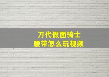 万代假面骑士腰带怎么玩视频