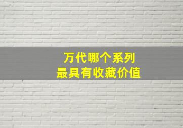 万代哪个系列最具有收藏价值