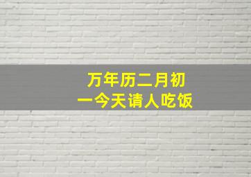 万年历二月初一今天请人吃饭