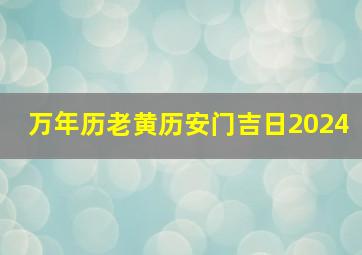 万年历老黄历安门吉日2024