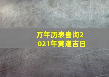 万年历表查询2021年黄道吉日