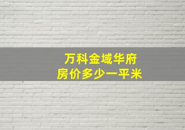 万科金域华府房价多少一平米