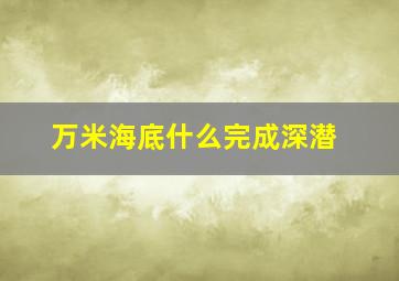 万米海底什么完成深潜