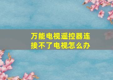 万能电视遥控器连接不了电视怎么办