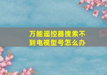 万能遥控器搜索不到电视型号怎么办