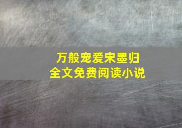 万般宠爱宋墨归全文免费阅读小说