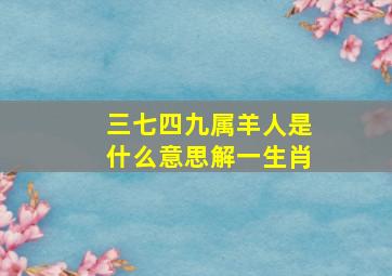 三七四九属羊人是什么意思解一生肖