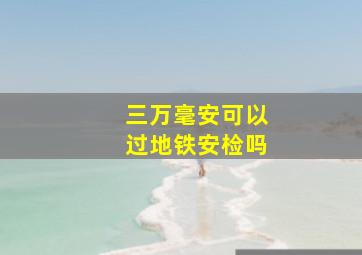 三万毫安可以过地铁安检吗