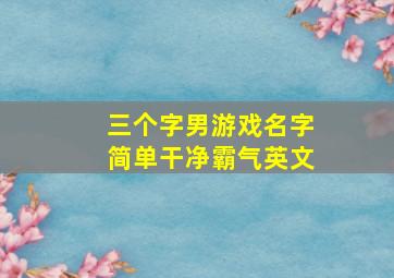 三个字男游戏名字简单干净霸气英文