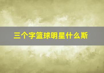 三个字篮球明星什么斯