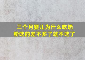 三个月婴儿为什么吃奶粉吃的差不多了就不吃了