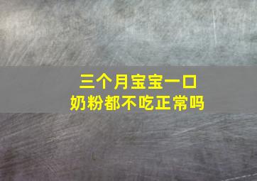 三个月宝宝一口奶粉都不吃正常吗