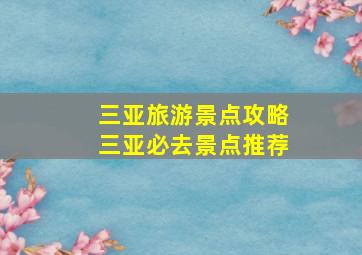 三亚旅游景点攻略三亚必去景点推荐