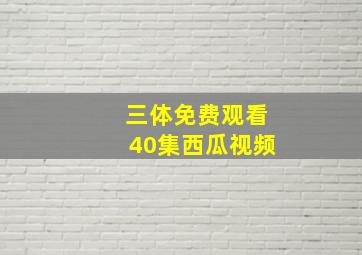 三体免费观看40集西瓜视频