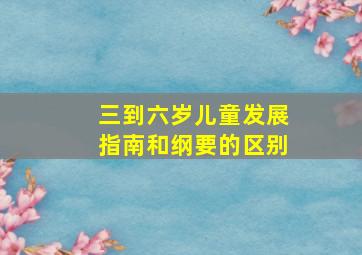 三到六岁儿童发展指南和纲要的区别