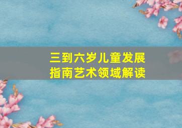 三到六岁儿童发展指南艺术领域解读